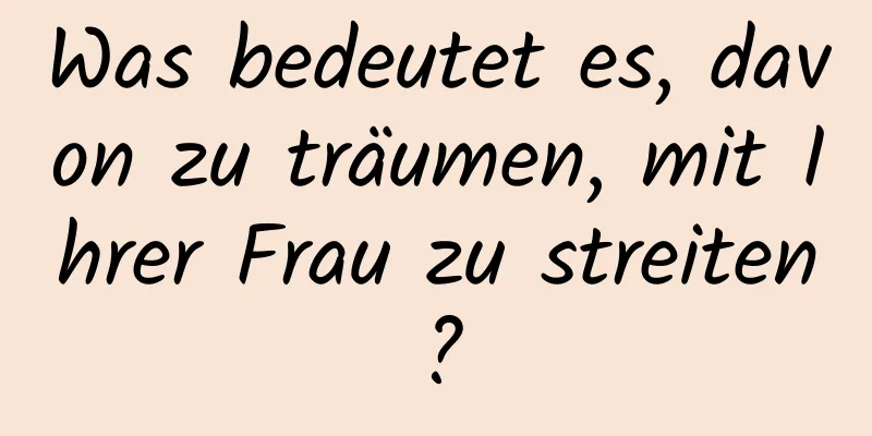 Was bedeutet es, davon zu träumen, mit Ihrer Frau zu streiten?