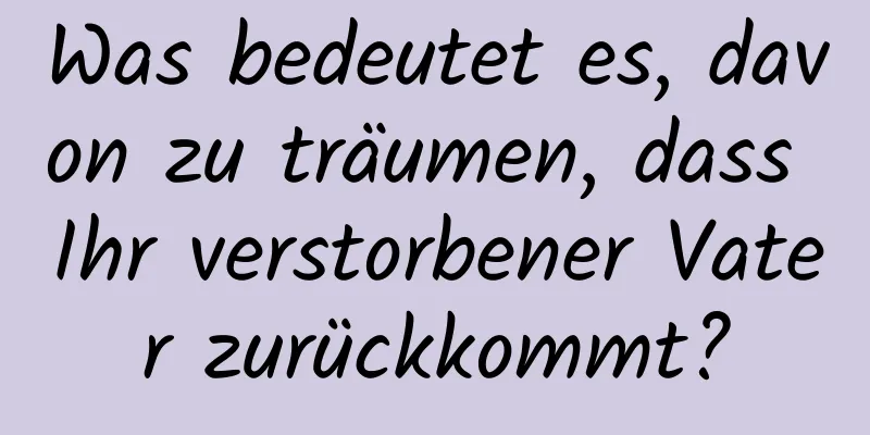 Was bedeutet es, davon zu träumen, dass Ihr verstorbener Vater zurückkommt?