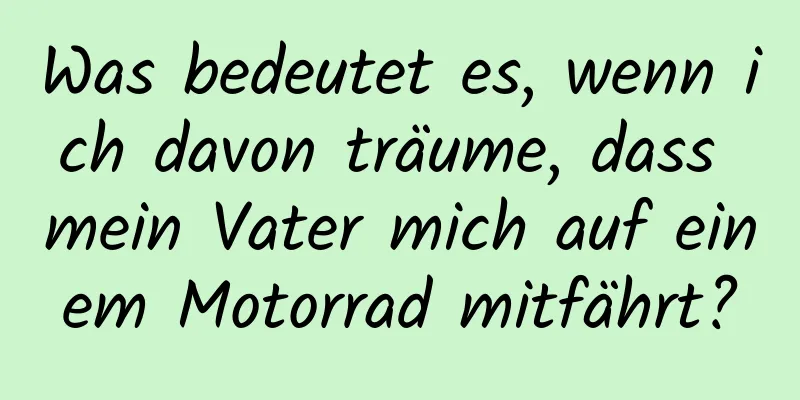 Was bedeutet es, wenn ich davon träume, dass mein Vater mich auf einem Motorrad mitfährt?