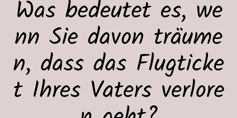 Was bedeutet es, wenn Sie davon träumen, dass das Flugticket Ihres Vaters verloren geht?