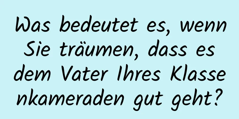 Was bedeutet es, wenn Sie träumen, dass es dem Vater Ihres Klassenkameraden gut geht?