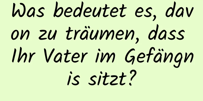 Was bedeutet es, davon zu träumen, dass Ihr Vater im Gefängnis sitzt?