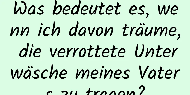 Was bedeutet es, wenn ich davon träume, die verrottete Unterwäsche meines Vaters zu tragen?