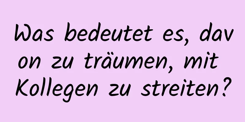 Was bedeutet es, davon zu träumen, mit Kollegen zu streiten?