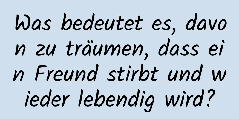 Was bedeutet es, davon zu träumen, dass ein Freund stirbt und wieder lebendig wird?