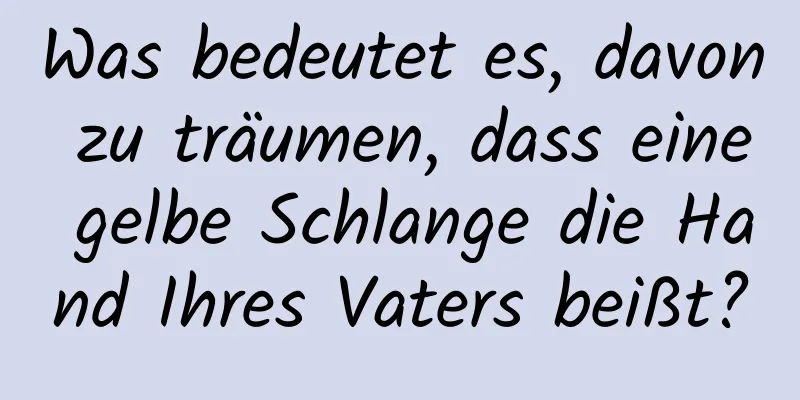 Was bedeutet es, davon zu träumen, dass eine gelbe Schlange die Hand Ihres Vaters beißt?