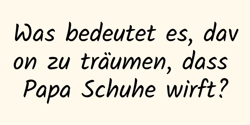 Was bedeutet es, davon zu träumen, dass Papa Schuhe wirft?