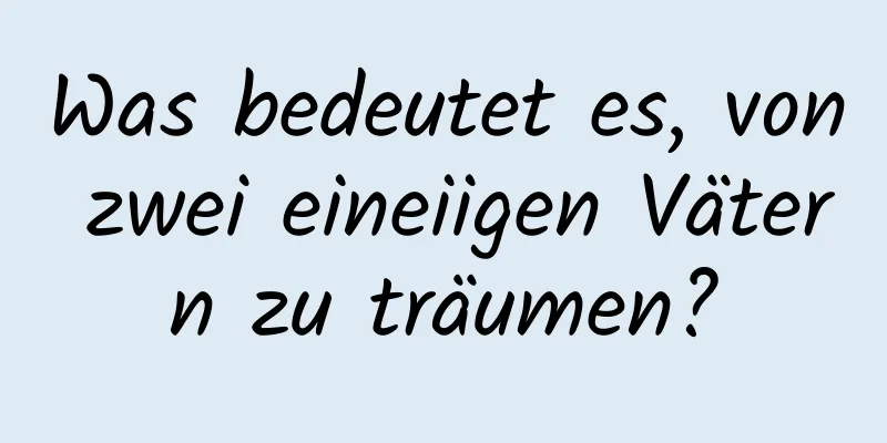 Was bedeutet es, von zwei eineiigen Vätern zu träumen?