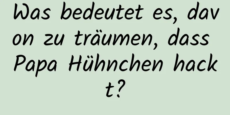 Was bedeutet es, davon zu träumen, dass Papa Hühnchen hackt?