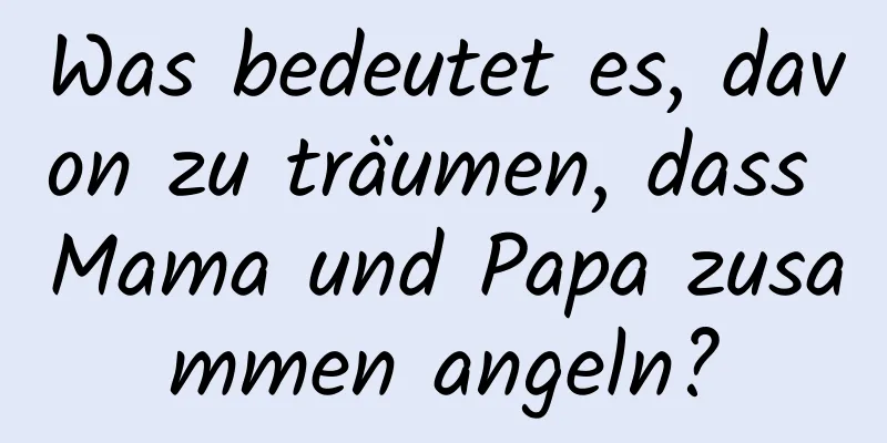 Was bedeutet es, davon zu träumen, dass Mama und Papa zusammen angeln?