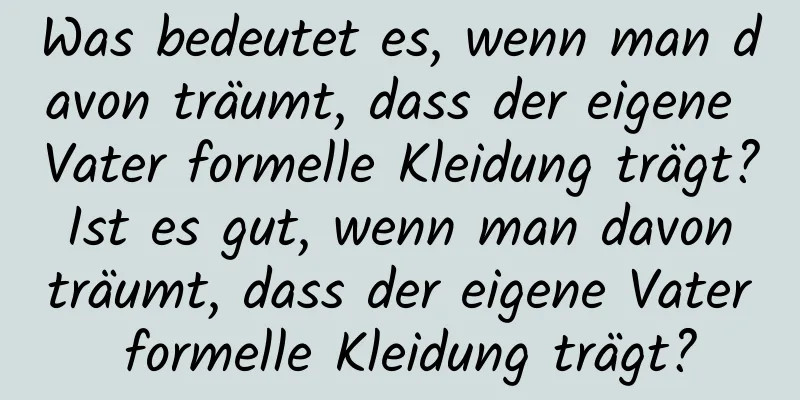 Was bedeutet es, wenn man davon träumt, dass der eigene Vater formelle Kleidung trägt? Ist es gut, wenn man davon träumt, dass der eigene Vater formelle Kleidung trägt?