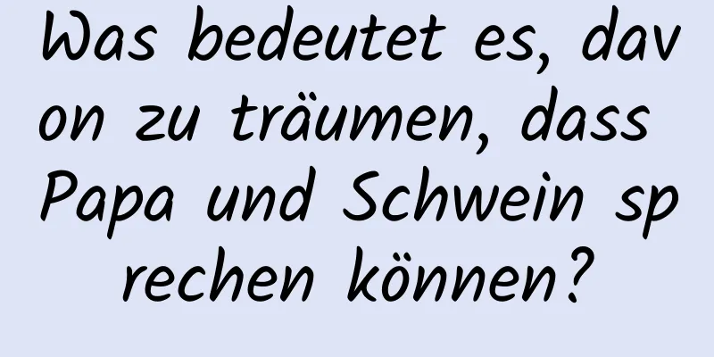 Was bedeutet es, davon zu träumen, dass Papa und Schwein sprechen können?