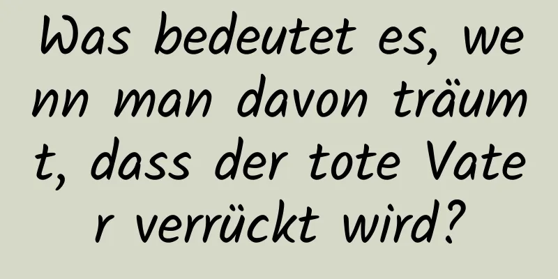 Was bedeutet es, wenn man davon träumt, dass der tote Vater verrückt wird?