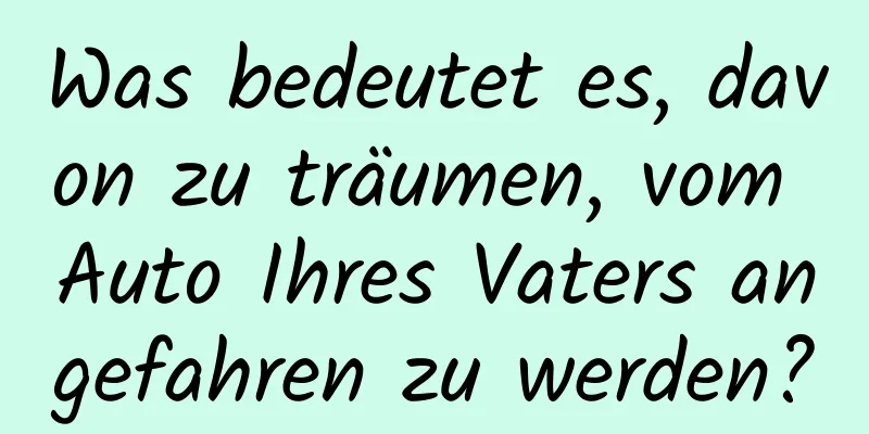 Was bedeutet es, davon zu träumen, vom Auto Ihres Vaters angefahren zu werden?