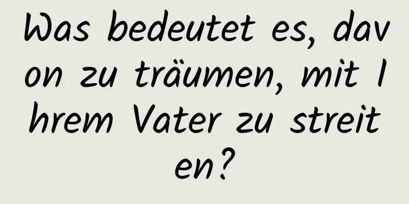 Was bedeutet es, davon zu träumen, mit Ihrem Vater zu streiten?