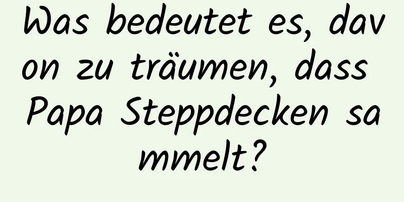 Was bedeutet es, davon zu träumen, dass Papa Steppdecken sammelt?