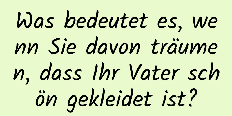 Was bedeutet es, wenn Sie davon träumen, dass Ihr Vater schön gekleidet ist?