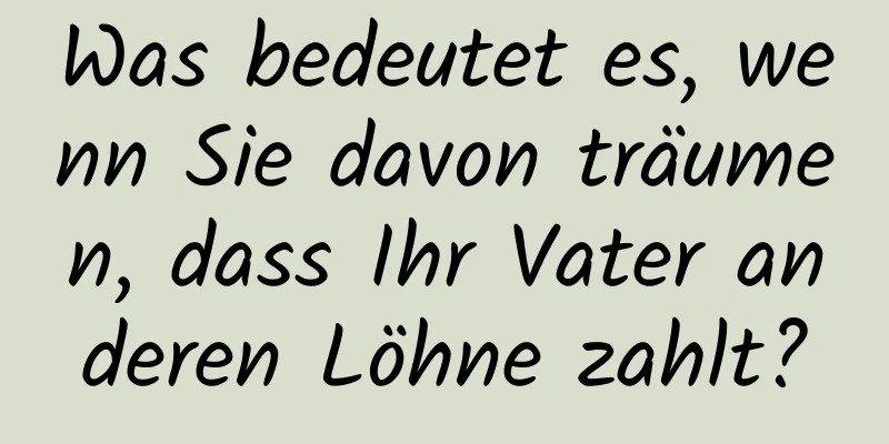 Was bedeutet es, wenn Sie davon träumen, dass Ihr Vater anderen Löhne zahlt?