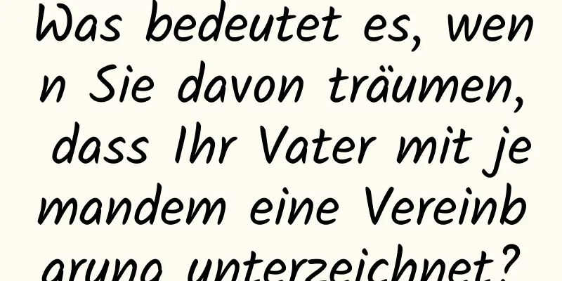 Was bedeutet es, wenn Sie davon träumen, dass Ihr Vater mit jemandem eine Vereinbarung unterzeichnet?