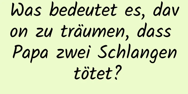 Was bedeutet es, davon zu träumen, dass Papa zwei Schlangen tötet?