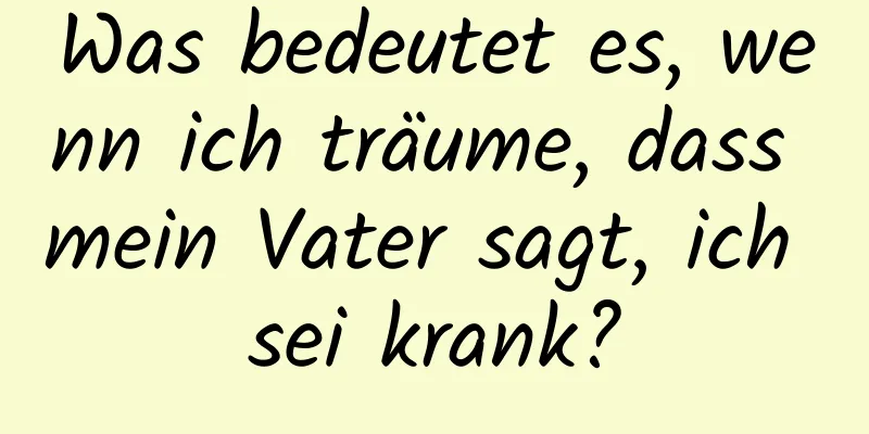 Was bedeutet es, wenn ich träume, dass mein Vater sagt, ich sei krank?