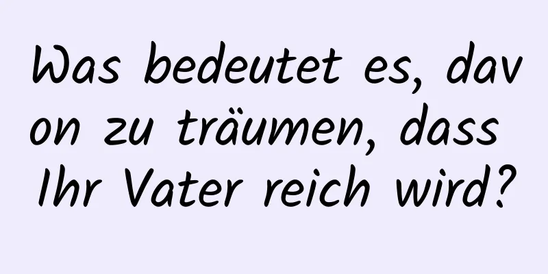 Was bedeutet es, davon zu träumen, dass Ihr Vater reich wird?