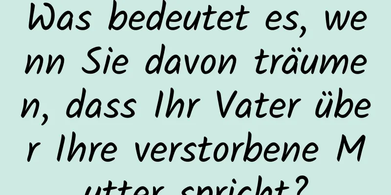 Was bedeutet es, wenn Sie davon träumen, dass Ihr Vater über Ihre verstorbene Mutter spricht?