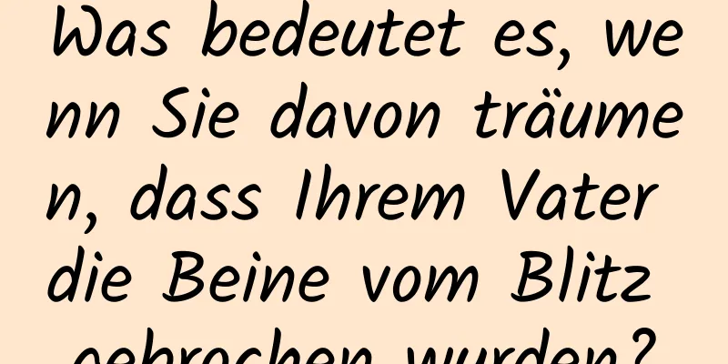 Was bedeutet es, wenn Sie davon träumen, dass Ihrem Vater die Beine vom Blitz gebrochen wurden?