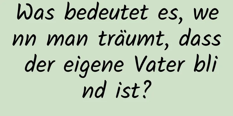 Was bedeutet es, wenn man träumt, dass der eigene Vater blind ist?