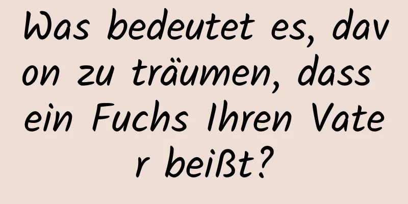 Was bedeutet es, davon zu träumen, dass ein Fuchs Ihren Vater beißt?