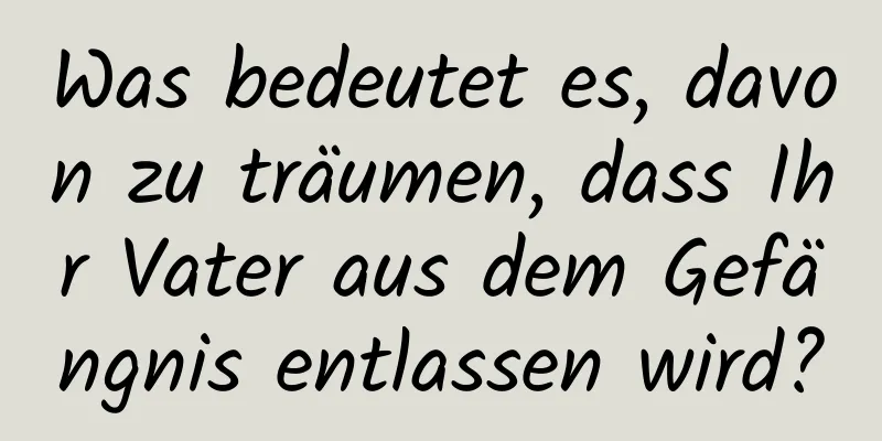 Was bedeutet es, davon zu träumen, dass Ihr Vater aus dem Gefängnis entlassen wird?