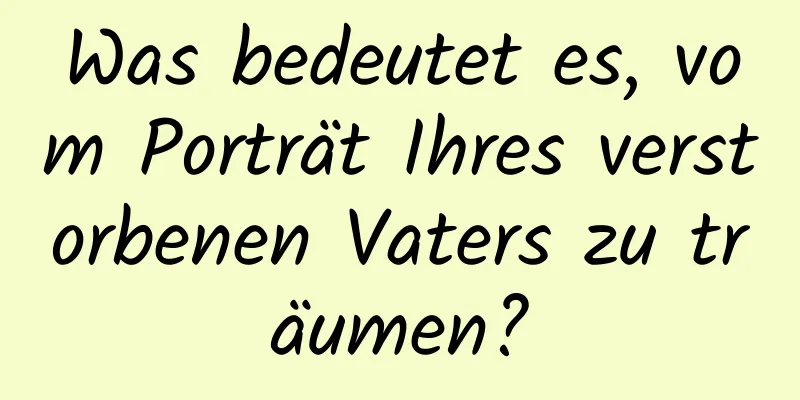 Was bedeutet es, vom Porträt Ihres verstorbenen Vaters zu träumen?