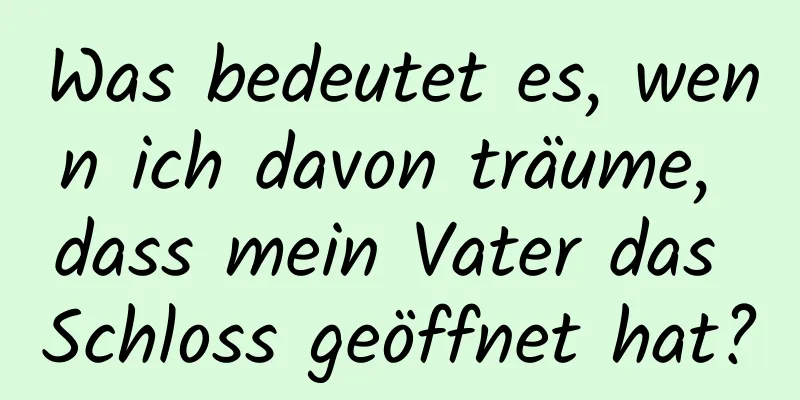 Was bedeutet es, wenn ich davon träume, dass mein Vater das Schloss geöffnet hat?