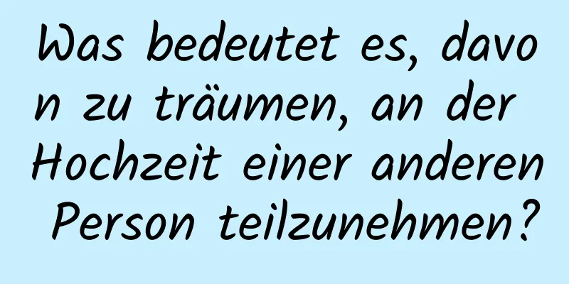 Was bedeutet es, davon zu träumen, an der Hochzeit einer anderen Person teilzunehmen?