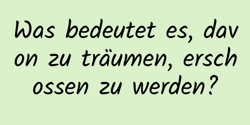 Was bedeutet es, davon zu träumen, erschossen zu werden?