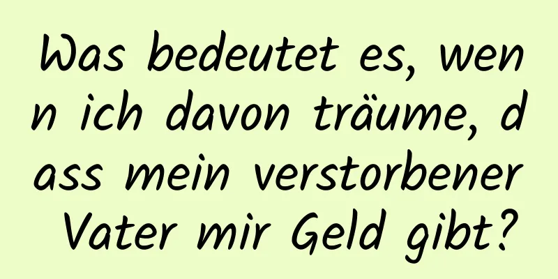 Was bedeutet es, wenn ich davon träume, dass mein verstorbener Vater mir Geld gibt?