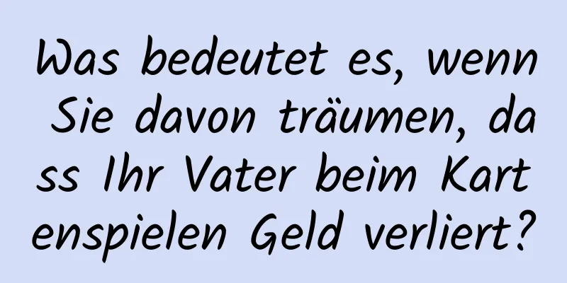 Was bedeutet es, wenn Sie davon träumen, dass Ihr Vater beim Kartenspielen Geld verliert?