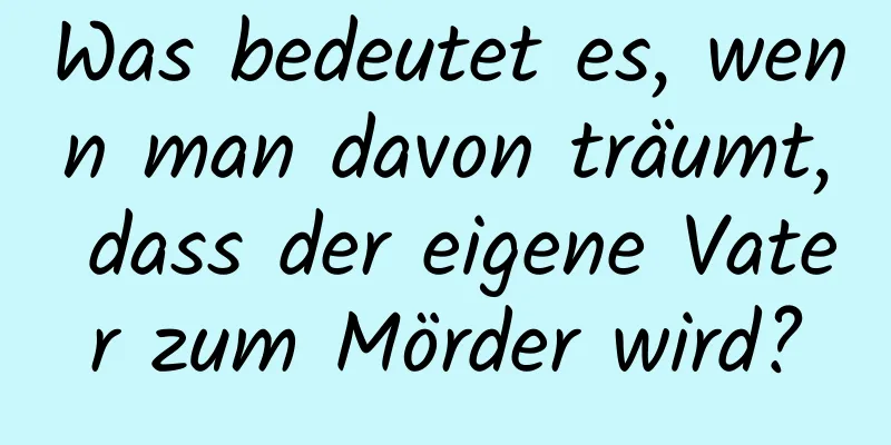 Was bedeutet es, wenn man davon träumt, dass der eigene Vater zum Mörder wird?