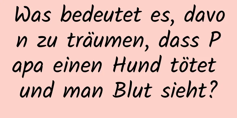 Was bedeutet es, davon zu träumen, dass Papa einen Hund tötet und man Blut sieht?