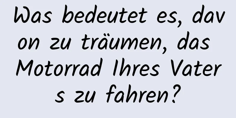 Was bedeutet es, davon zu träumen, das Motorrad Ihres Vaters zu fahren?