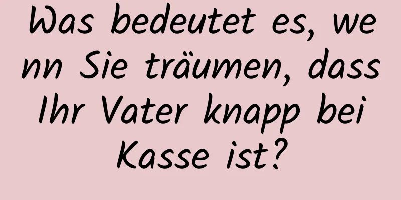 Was bedeutet es, wenn Sie träumen, dass Ihr Vater knapp bei Kasse ist?