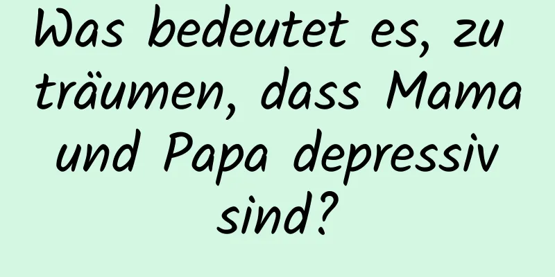 Was bedeutet es, zu träumen, dass Mama und Papa depressiv sind?