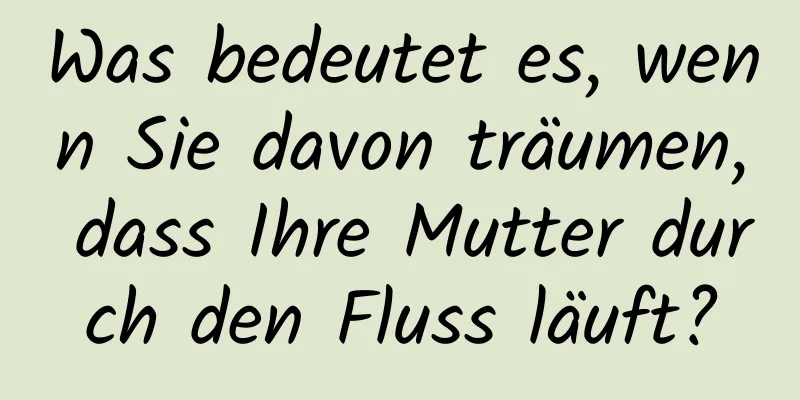 Was bedeutet es, wenn Sie davon träumen, dass Ihre Mutter durch den Fluss läuft?