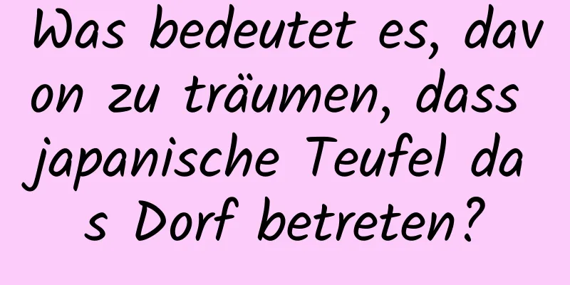 Was bedeutet es, davon zu träumen, dass japanische Teufel das Dorf betreten?