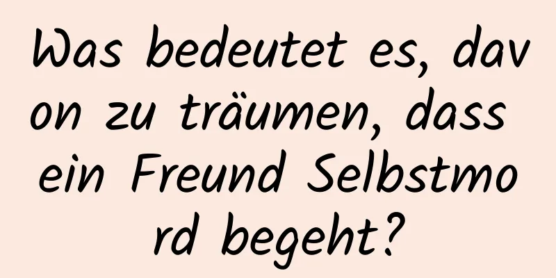 Was bedeutet es, davon zu träumen, dass ein Freund Selbstmord begeht?