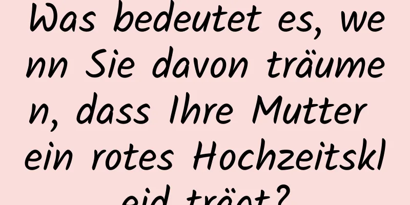 Was bedeutet es, wenn Sie davon träumen, dass Ihre Mutter ein rotes Hochzeitskleid trägt?