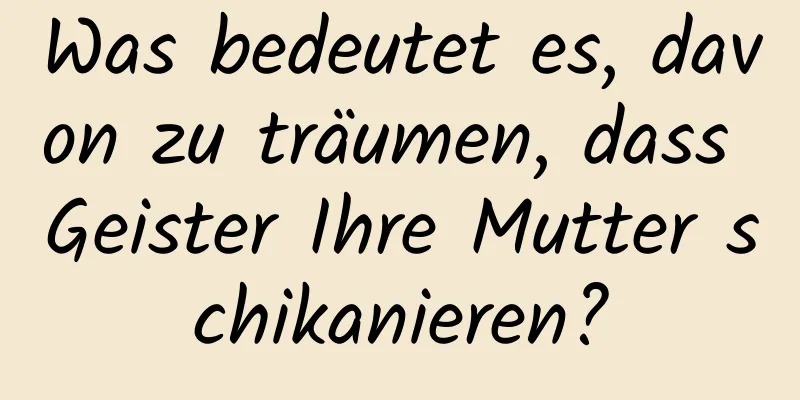 Was bedeutet es, davon zu träumen, dass Geister Ihre Mutter schikanieren?