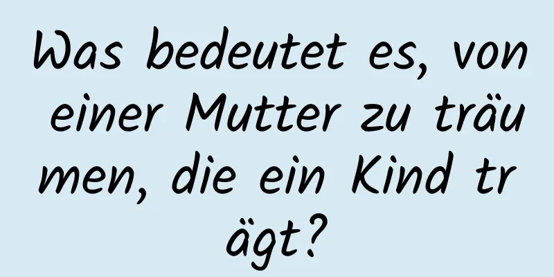 Was bedeutet es, von einer Mutter zu träumen, die ein Kind trägt?