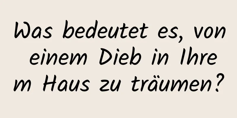 Was bedeutet es, von einem Dieb in Ihrem Haus zu träumen?