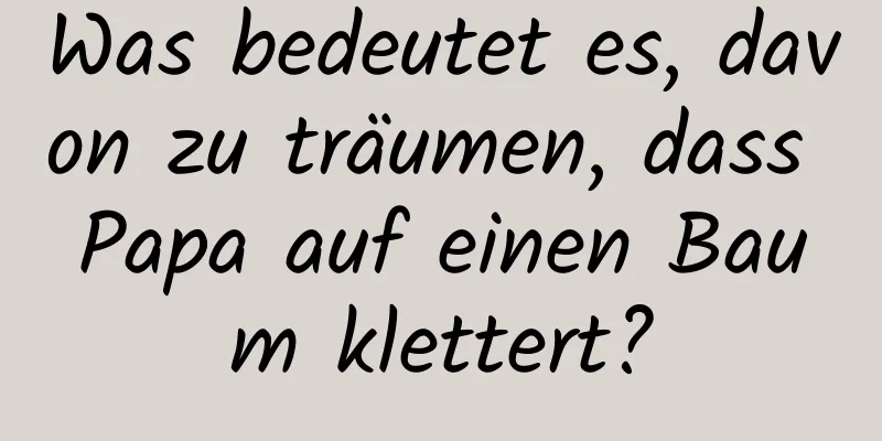 Was bedeutet es, davon zu träumen, dass Papa auf einen Baum klettert?